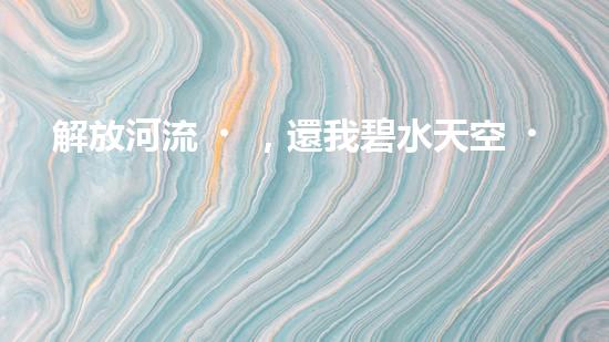 解放河流，還我碧水天空！朔州清淤設備助力治理污染，誰將成為河道救世主？